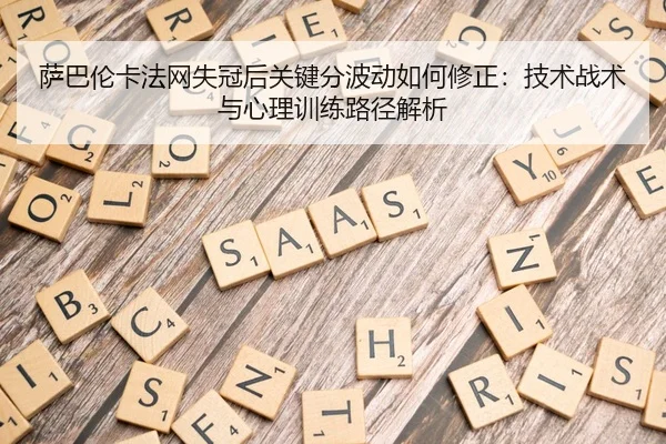 萨巴伦卡法网失冠后关键分波动如何修正：技术战术与心理训练路径解析