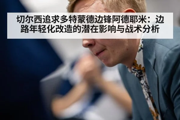 切尔西追求多特蒙德边锋阿德耶米:边路年轻化改造的潜在影响与战术分析